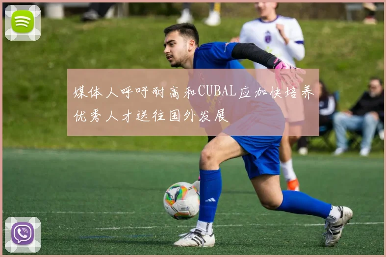 媒体人呼吁耐高和CUBAL应加快培养优秀人才送往国外发展