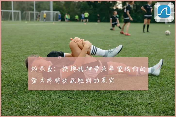 约尼查：拼搏精神带来希望我们的努力终将收获胜利的果实