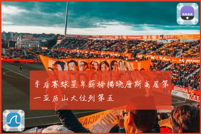 季后赛球星年薪榜揭晓唐斯高居第一亚历山大位列第五