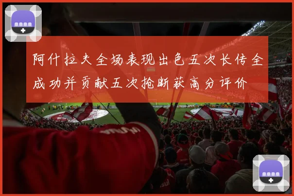 阿什拉夫全场表现出色五次长传全成功并贡献五次抢断获高分评价