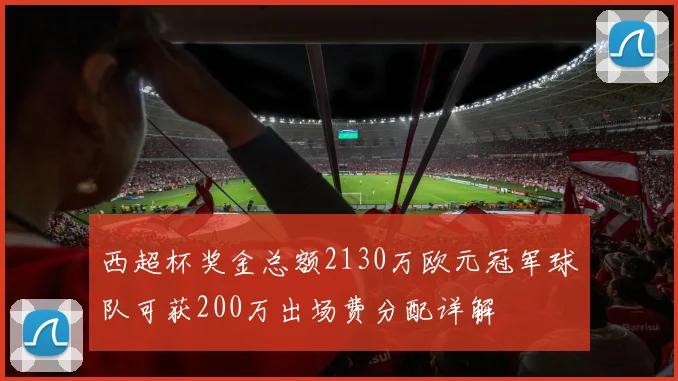 西超杯奖金总额2130万欧元冠军球队可获200万出场费分配详解