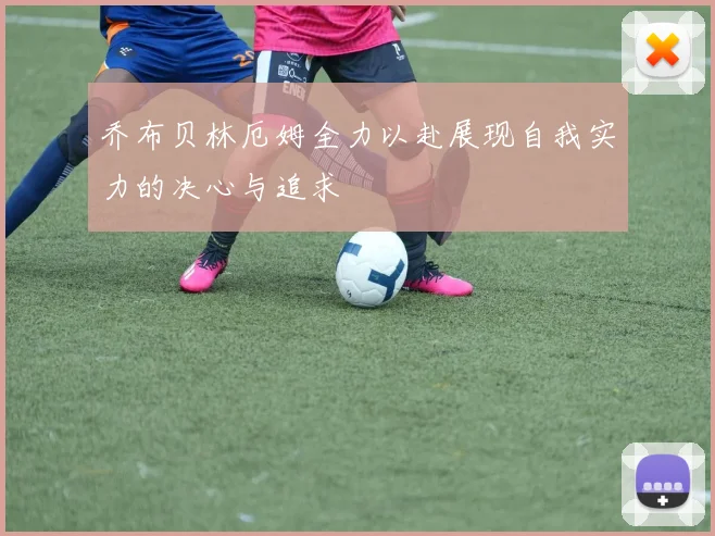 乔布贝林厄姆全力以赴展现自我实力的决心与追求